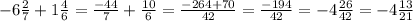 -6\frac{2}{7} +1\frac{4}{6} =\frac{-44}{7} +\frac{10}{6} =\frac{-264+70}{42} =\frac{-194}{42} =-4\frac{26}{42} =-4\frac{13}{21}