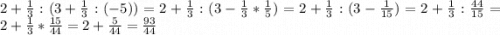 2+\frac{1}{3} : (3+\frac{1}{3} : (-5))= 2+\frac{1}{3} :(3-\frac{1}{3} *\frac{1}{5} )=2+\frac{1}{3} :(3-\frac{1}{15} )= 2+\frac{1}{3} : \frac{44}{15} = 2+ \frac{1}{3} * \frac{15}{44} = 2+\frac{5}{44} = \frac{93}{44}