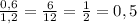 \frac{0,6}{1,2} =\frac{6}{12} =\frac{1}{2} =0,5