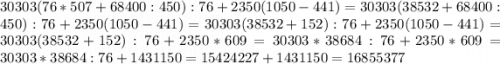 30303(76*507+68400:450):76+2350(1050-441)= 30303(38532+68400:450):76+2350(1050-441)= 30303(38532+152):76+2350(1050-441)=30303(38532+152):76+2350*609=30303*38684:76+2350*609= 30303*38684:76+1431150=15424227+1431150=16855377