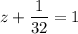 \displaystyle z+\frac{1}{32} = 1