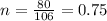 n = \frac{80}{106} = 0.75