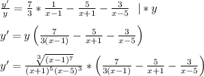 \frac{y'}{y}=\frac{7}{3}*\frac{1}{x-1}-\frac{5}{x+1} -\frac{3}{x-5} \ \ |*y \\ \\ y'=y\left(\frac{7}{3(x-1)}-\frac{5}{x+1} -\frac{3}{x-5}\right) \\ \\ y'=\frac{\sqrt[3]{(x-1)^7}}{(x+1)^5(x-5)^3}*\left(\frac{7}{3(x-1)}-\frac{5}{x+1} -\frac{3}{x-5}\right)