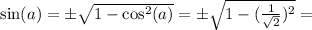 \sin(a) = \pm\sqrt{1 - \cos^2(a)} = \pm\sqrt{1 - (\frac{1}{\sqrt{2}})^2} =