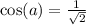 \cos(a) = \frac{1}{\sqrt{2}}