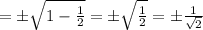 = \pm\sqrt{1 - \frac{1}{2}} = \pm\sqrt{\frac{1}{2}} = \pm\frac{1}{\sqrt{2}}