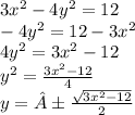 3 {x}^{2} - 4 {y}^{2} = 12 \\ - 4 {y}^{2} = 12 - 3 {x}^{2} \\ 4 {y}^{2} = 3 {x}^{2} - 12 \\ {y}^{2} = \frac{3 {x}^{2} - 12}{4} \\ y = ± \frac{ \sqrt{ 3{x}^{2} - 12 } }{2}