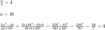 \frac{a}{b} =4\\ \\ a=4b\\ \\ \frac{2a^2-ab}{ab+3b^2} =\frac{2*16b^2-4b*b}{4b*b+3b^2} =\frac{32b^2-4b^2}{4b^2+3b^2} =\frac{28b^2}{7b^2} =\frac{28}{7} =4