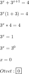 3^{x}+3^{x+1}=4\\\\3^{x}(1+3)=4\\\\3^{x}*4=4\\\\3^{x}=1\\\\3^{x} =3^{0}\\\\x=0\\\\Otvet:\boxed{0}