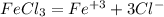 FeCl_{3}= Fe^{+3} +3Cl^{-}