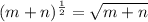 (m+n)^\frac{1}{2} =\sqrt{m+n}