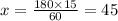 x = \frac{180 \times 15}{60} = 45