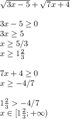 \sqrt{3x-5}+\sqrt{7x+4}\\\\3x-5 \geq 0\\3x \geq 5\\x \geq 5/3\\x \geq 1\frac{2}{3}\\\\7x+4 \geq 0\\x \geq -4/7\\\\1\frac{2}{3} -4/7\\x \in [1\frac{2}{3};+\infty)