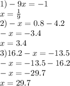 1) - 9x = - 1 \\ x = \frac{ 1}{9} \\ 2) - x = 0.8 - 4.2 \\ - x = - 3.4 \\ x = 3.4 \\ 3)16.2 - x = - 13.5 \\ - x = - 13.5 - 16.2 \\ - x = - 29.7 \\ x = 29.7