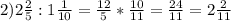 2) 2\frac{2}{5} :1\frac{1}{10} =\frac{12}{5} *\frac{10}{11} =\frac{24}{11} =2\frac{2}{11}