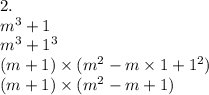 2. \\ m^{3} + 1 \\ {m}^{3} + 1^{3} \\ (m + 1) \times (m ^{2} - m \times 1 + 1 ^{2} ) \\ (m + 1) \times ( {m}^{2} - m + 1)