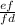 \frac{ef}{fd}