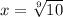 x = \sqrt[9]{10}