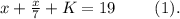 x+\frac{x}{7} +K=19 \ \ \ \ \ \ \ (1).\\