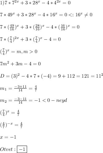 1)7*7^{2x}+3*28^{x}-4*4^{2x} =0\\\\7*49^{x} +3*28^{x}-4*16^{x} =00\\\\7m^{2}+3m-4=0\\\\D=(3)^{2}-4*7*(-4)=9+112=121=11^{2}\\\\m_{1}=\frac{-3+11}{14}=\frac{4}{7} \\\\m_{2}=\frac{-3-11}{14}=-1