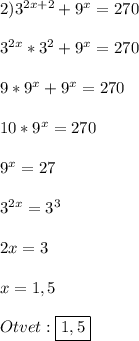 2)3^{2x+2}+9^{x}=270\\\\3^{2x}*3^{2}+9^{x}=270\\\\9*9^{x} +9^{x}=270\\\\10*9^{x}=270\\\\9^{x}=27\\\\3^{2x}=3^{3} \\\\2x=3\\\\x=1,5\\\\Otvet:\boxed{1,5}