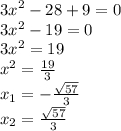 {3x}^{2} - 28 + 9 = 0 \\ 3x {}^{2} - 19 = 0 \\ 3 {x}^{2} = 19 \\ {x}^{2} = \frac{19}{3} \\ x _{1} = - \frac{ \sqrt{57} }{3} \\ x _{2} = \frac{ \sqrt{57} }{3}