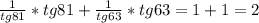 \frac{1}{tg81}*tg81+\frac{1}{tg63}*tg63=1+1=2