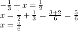 - \frac{1}{3} + x = \frac{1}{2} \\ x = \frac{1}{2} + \frac{1}{3} = \frac{3 + 2}{6} = \frac{5}{6} \\ x = \frac{5}{6}