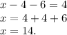 x-4-6=4\\x=4+4+6\\x=14.