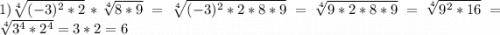 1) \sqrt[4]{(-3)^2 * 2} * \sqrt[4]{8 * 9} = \sqrt[4]{(-3)^2 * 2 * 8 * 9} = \sqrt[4]{9 * 2 * 8 * 9} = \sqrt[4]{9^2 * 16} = \sqrt[4]{3^4 * 2^4} = 3*2 = 6