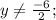 y\neq\frac{-6}{2};