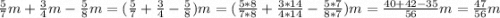 \frac{5}{7} m+\frac{3}{4} m-\frac{5}{8} m=(\frac{5}{7}+\frac{3}{4}-\frac{5}{8}) m=(\frac{5*8}{7*8}+\frac{3*14}{4*14}-\frac{5*7}{8*7}) m=\frac{40+42-35}{56}m=\frac{47}{56}m