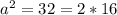 a^{2}=32=2*16