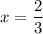 \displaystyle x=\frac{2}{3}