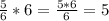 \frac{5}{6} *6=\frac{5*6}{6}=5