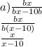 a) \frac{bx}{bx - 10b} \\ \frac{bx}{b(x - 10)} \\ \frac{x}{x - 10}