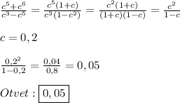 \frac{c^{5}+c^{6}}{c^{3}-c^{5}} =\frac{c^{5}(1+c)}{c^{3}(1-c^{2})}}=\frac{c^{2}(1+c)}{(1+c)(1-c)}=\frac{c^{2}}{1-c}\\\\c=0,2\\\\\frac{0,2^{2}}{1-0,2}=\frac{0,04}{0,8}=0,05\\\\Otvet:\boxed{0,05}