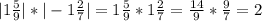 |1\frac{5}{9}|*|-1\frac{2}{7} |= 1\frac{5}{9}*1\frac{2}{7}= \frac{14}{9}*\frac{9}{7}=2