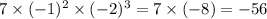 7 \times ( - 1)^{2} \times ( - 2)^{3} = 7 \times ( - 8) = - 56