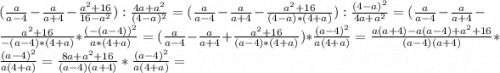 (\frac{a}{a-4} -\frac{a}{a+4} -\frac{a^{2} +16}{16-a^{2} } ):\frac{4a+a^{2} }{(4-a)^{2} } =(\frac{a}{a-4} -\frac{a}{a+4} -\frac{a^{2} +16}{(4-a)*(4+a)} } ):\frac{(4-a)^{2} }{4a+a^{2} }=(\frac{a}{a-4} -\frac{a}{a+4} -\frac{a^{2}+16 }{-(a-4)*(4+a)} *\frac{(-(a-4))^{2} }{a*(4+a)} =(\frac{a}{a-4} -\frac{a}{a+4} +\frac{a^{2}+16 }{(a-4)*(4+a)} )*\frac{(a-4)^{2} }{a(4+a)} =\frac{a(a+4)-a(a-4)+a^{2}+16 }{(a-4)(a+4)} *\frac{(a-4)^{2} }{a(4+a)} =\frac{8a+a^{2}+16 }{(a-4)(a+4)} *\frac{(a-4)^{2} }{a(4+a)}=