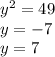 {y}^{2} = 49 \\ y = - 7 \\ y = 7