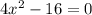 4x^2 -16 = 0