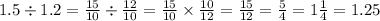 1.5 \div 1.2 = \frac{15}{10} \div \frac{12}{10} = \frac{15}{10} \times \frac{10}{12} = \frac{15}{12} = \frac{5}{4} = 1 \frac{1}{4} = 1.25