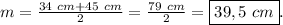 m = \frac{34~cm+45~cm}{2}=\frac{79~cm}{2} = \boxed{39,5~cm}.