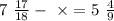 7 \ \frac{17}{18} - \ \times = 5 \ \frac{4}{9}