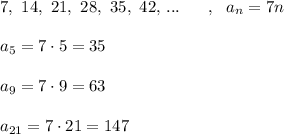 7,\ 14,\ 21,\ 28,\ 35,\ 42,\, ...\ \ \ \ \ ,\ \ a_{n}=7n\\\\a_5=7\cdot 5=35\\\\a_9=7\cdot 9=63\\\\a_{21}=7\cdot 21=147