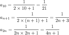 \displaystyle \\a_{10}=\frac{1}{2\times10+1} =\frac{1}{21} \\\\a_{n+1}=\frac{1}{2\times(n+1)+1} =\frac{1}{2n+3} \\\\a_{2n}=\frac{1}{2n\times2n+1} =\frac{1}{4n+1}