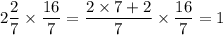 \displaystyle 2 \frac{2}{7} \times \frac{16}{7} = \frac{2 \times 7 + 2}{7} \times \frac{16}{7} = 1