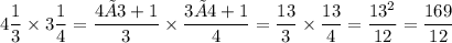 \displaystyle 4 \frac{1}{3} \times 3 \frac{1}{4} = \frac{4×3+1}{3} \times \frac{3×4+1}{4} = \frac{13}{3} \times \frac{13}{4} = \frac{{13}^{2}}{12} = \frac{169}{12}