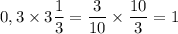 \displaystyle 0,3 \times 3 \frac{1}{3} = \frac{3}{10} \times \frac{10}{3} = 1